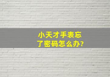 小天才手表忘了密码怎么办?