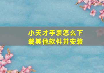 小天才手表怎么下载其他软件并安装