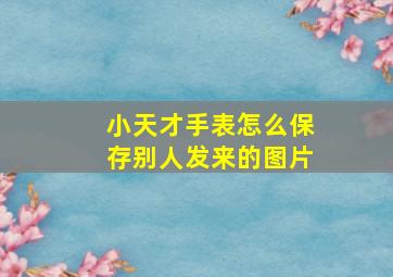 小天才手表怎么保存别人发来的图片