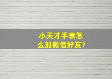 小天才手表怎么加微信好友?