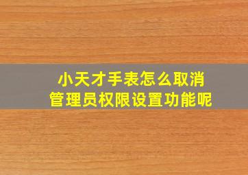 小天才手表怎么取消管理员权限设置功能呢