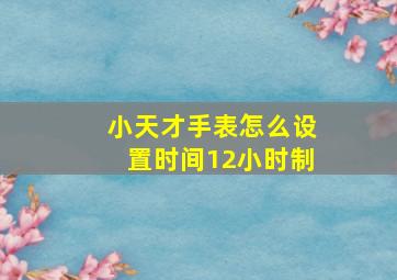 小天才手表怎么设置时间12小时制