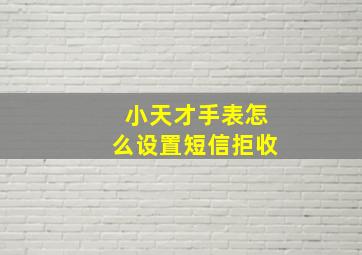 小天才手表怎么设置短信拒收