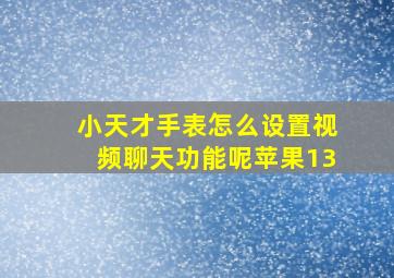 小天才手表怎么设置视频聊天功能呢苹果13