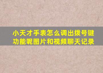 小天才手表怎么调出拨号键功能呢图片和视频聊天记录