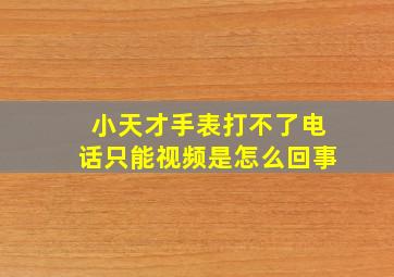 小天才手表打不了电话只能视频是怎么回事