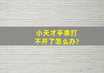 小天才手表打不开了怎么办?