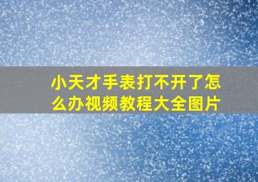 小天才手表打不开了怎么办视频教程大全图片