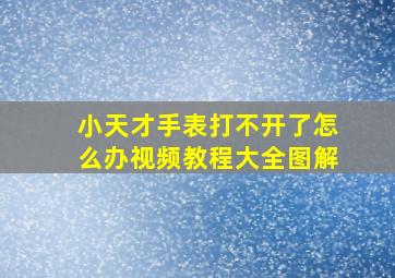 小天才手表打不开了怎么办视频教程大全图解