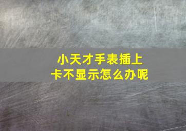 小天才手表插上卡不显示怎么办呢