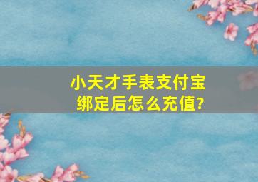 小天才手表支付宝绑定后怎么充值?