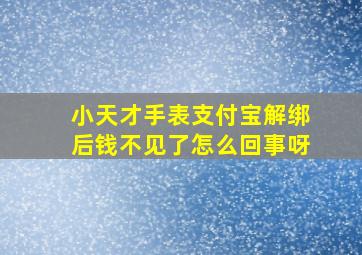 小天才手表支付宝解绑后钱不见了怎么回事呀