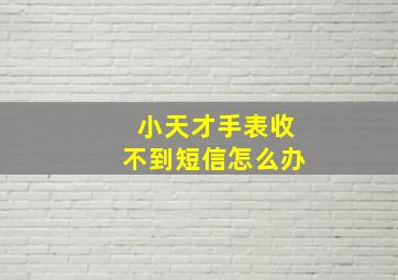 小天才手表收不到短信怎么办