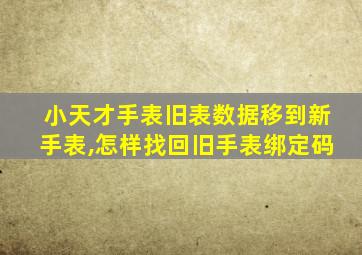 小天才手表旧表数据移到新手表,怎样找回旧手表绑定码