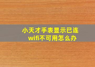 小天才手表显示已连wifi不可用怎么办