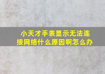 小天才手表显示无法连接网络什么原因啊怎么办