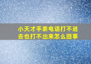 小天才手表电话打不进去也打不出来怎么回事