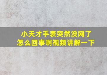 小天才手表突然没网了怎么回事啊视频讲解一下