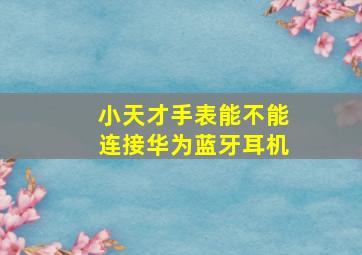 小天才手表能不能连接华为蓝牙耳机