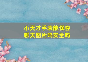 小天才手表能保存聊天图片吗安全吗