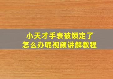 小天才手表被锁定了怎么办呢视频讲解教程