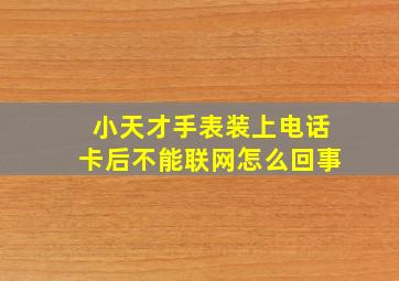 小天才手表装上电话卡后不能联网怎么回事