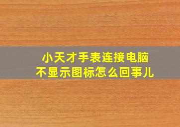 小天才手表连接电脑不显示图标怎么回事儿