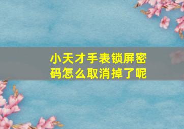 小天才手表锁屏密码怎么取消掉了呢