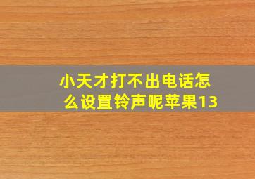 小天才打不出电话怎么设置铃声呢苹果13