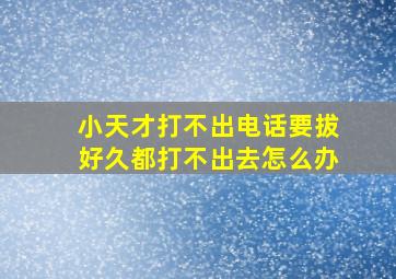 小天才打不出电话要拔好久都打不出去怎么办