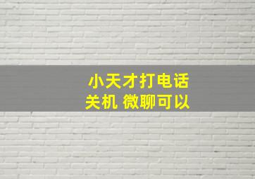 小天才打电话关机 微聊可以