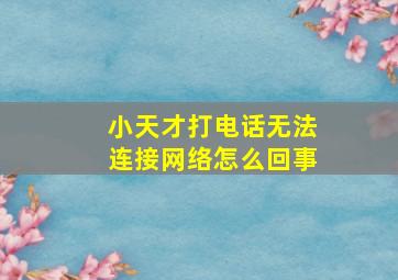 小天才打电话无法连接网络怎么回事