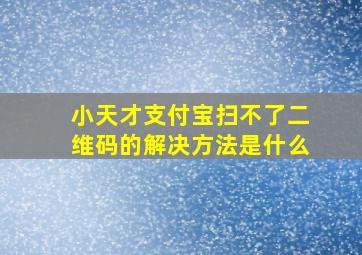 小天才支付宝扫不了二维码的解决方法是什么