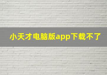 小天才电脑版app下载不了