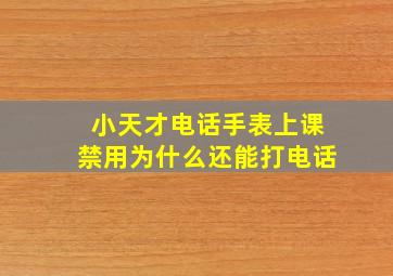 小天才电话手表上课禁用为什么还能打电话