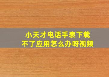 小天才电话手表下载不了应用怎么办呀视频