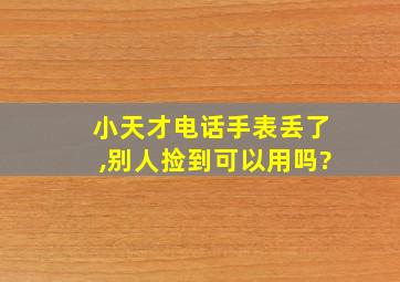 小天才电话手表丢了,别人捡到可以用吗?