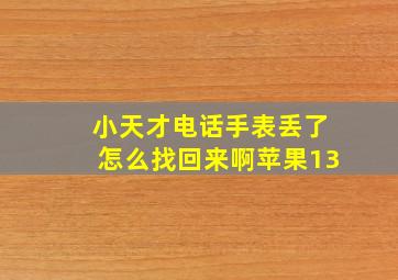 小天才电话手表丢了怎么找回来啊苹果13