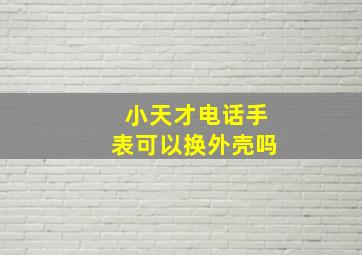 小天才电话手表可以换外壳吗