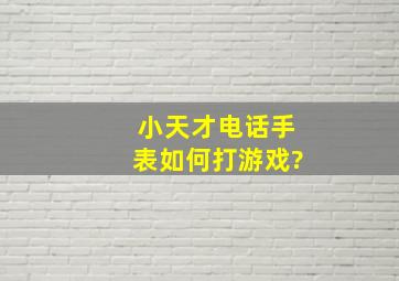 小天才电话手表如何打游戏?