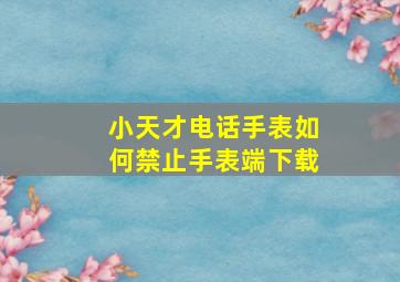 小天才电话手表如何禁止手表端下载