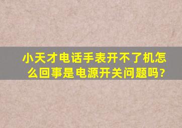 小天才电话手表开不了机怎么回事是电源开关问题吗?