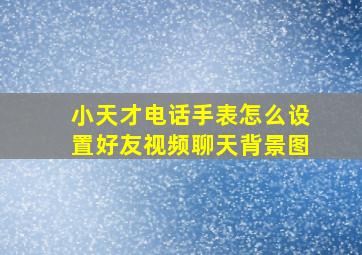 小天才电话手表怎么设置好友视频聊天背景图