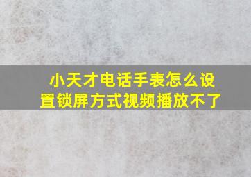 小天才电话手表怎么设置锁屏方式视频播放不了