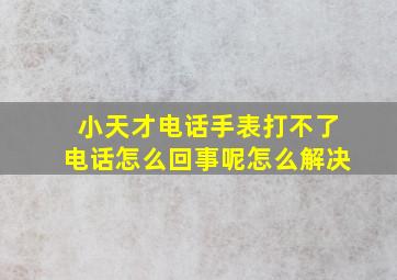 小天才电话手表打不了电话怎么回事呢怎么解决