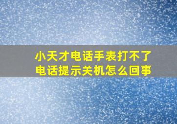 小天才电话手表打不了电话提示关机怎么回事