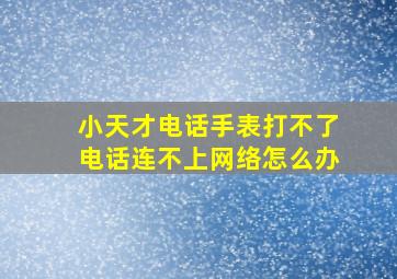 小天才电话手表打不了电话连不上网络怎么办