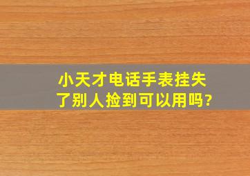 小天才电话手表挂失了别人捡到可以用吗?