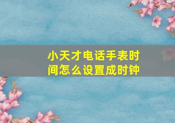 小天才电话手表时间怎么设置成时钟