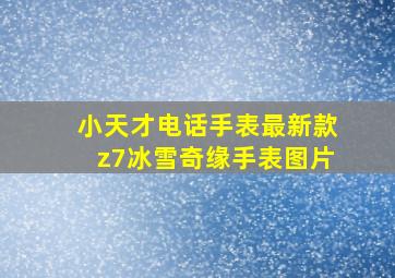 小天才电话手表最新款z7冰雪奇缘手表图片